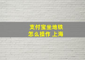 支付宝坐地铁怎么操作 上海